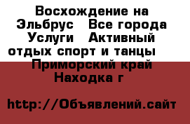 Восхождение на Эльбрус - Все города Услуги » Активный отдых,спорт и танцы   . Приморский край,Находка г.